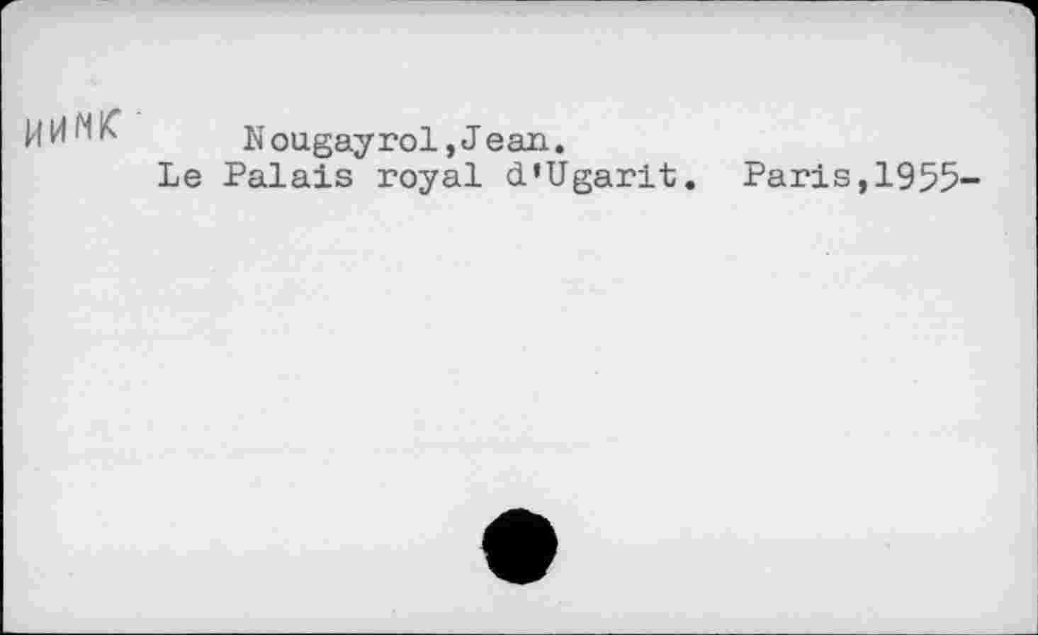 ﻿И H NK
N ougayroi,J ean.
Le Palais royal d’Ugarit.
Paris,1955-